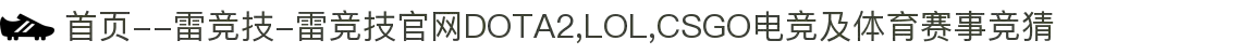 首页--雷竞技-雷竞技官网DOTA2,LOL,CSGO电竞及体育赛事竞猜